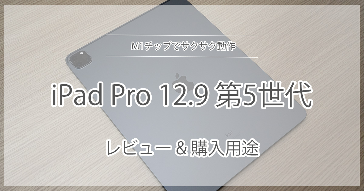 iPad Pro 12.9 第5世代 レビュー】M1搭載でサクサク動作｜購入用途を 